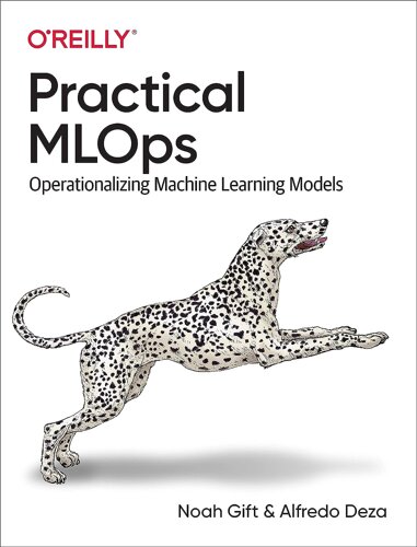 Practical MLOps: Operationalizing Machine Learning Models, Noah Gift, Alfredo Deza