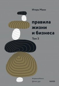 Правила життя та бізнесу. Том 3. Ще 57 особистих та робочих принципів Ігоря Манна, Ігор Манн