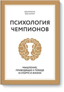 Психологія чемпіонів. Мислення, що призводить до перемоги у спорті та житті Боб Ротелла та Боб Куллен