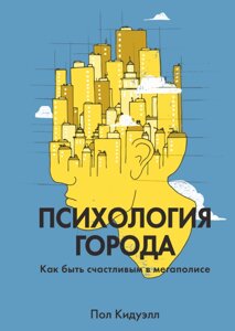 Психологія міста. Як бути щасливим у мегаполісі Пол Кідуелл