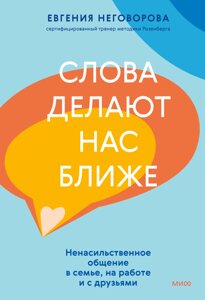 Слова роблять нас ближчими. Ненасильницьке спілкування в сім'ї, на роботі та з друзями, Євгенія Неговорова