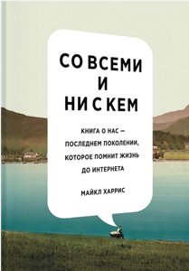 З усіма і ні з ким. Книга про нас — останнє покоління, яке пам'ятає життя до інтернету Майкл Харріс