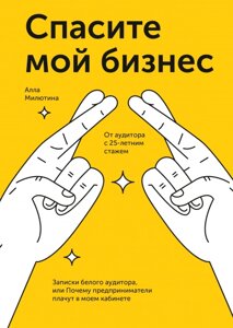 Врятуйте мій бізнес. Записки білого аудитора, або Чому підприємці плачуть у моєму кабінеті Алла Мілютіна