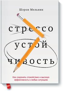 Стресостійкість. Як зберігати спокій та ефективність у будь-яких ситуаціях Шерон Мельник