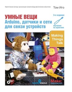 Розумні речі: Arduino, датчики та мережі для зв'язку пристроїв: Пер. з англ. 3-тє вид., Том Іго