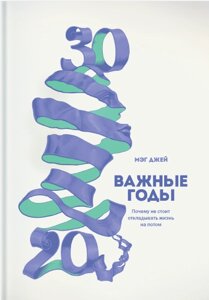 Важливі роки. Чому не варто відкладати життя на потім Мег Джей