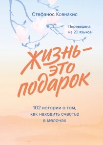 Життя – це подарунок. 102 історії про те, як знаходити щастя в дрібницях, Стефанос Ксенакіс