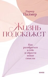 Життя підкаже. Як розібратися в собі і знайти нові сенси, Паркер Палмер