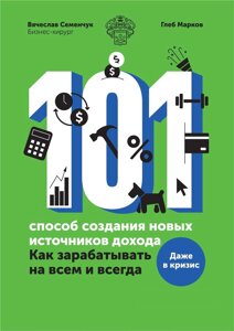 101 спосіб створення нових джерел доходу. Як заробляти на всьому і завжди