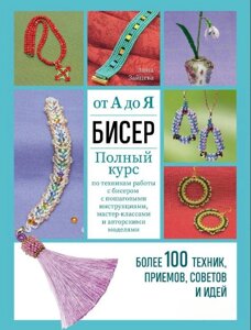 Бісер від А до Я: повний курс з технік роботи з бісером з покроковими інструкціями, майстер-класами та авторськими