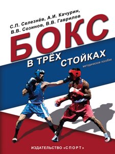 Бокс у трьох стійках. Навчально-методичний посібник для тренерів-викладачів та боксерів вищої кваліфікації