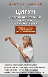 Цигун та інші цілющі практики стародавнього Сходу. Прості способи самозцілення за 100 захворювань