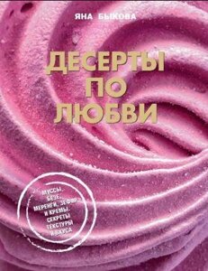 Десерти за любов'ю. Муси безе, меренги, зефір і креми. Секрети текстури та смаку