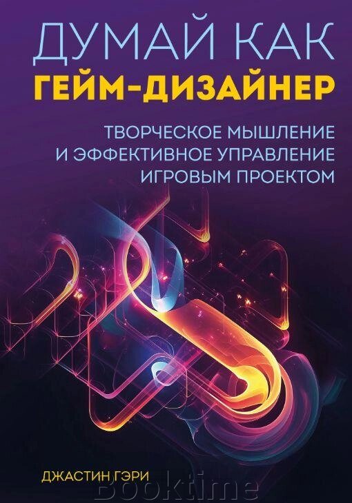 Думай як гейм-дизайнер. Творче мислення та ефективне управління ігровим проєктом від компанії Booktime - фото 1