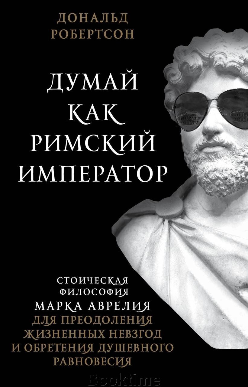 Думай, як римський імператор. Стоїчна філософія Марка Аврелія для подолання життєвих негараздів та набуття душевної від компанії Booktime - фото 1