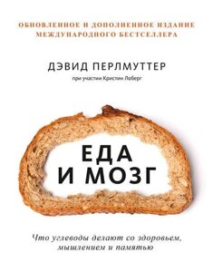 Їжа та мозок. Що вуглеводи роблять зі здоров'ям, мисленням та пам'яттю (доповнено видання)