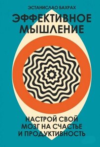 Ефективне мислення. Налаштуй свій мозок на щастя та продуктивність