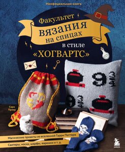 Факультет в'язання на спицях у стилі "Гоґвортс"Магічні проекти зі всесвіту Гаррі Поттера. Неофіційна книга