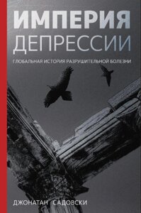 Імперія депресії. Глобальна історія руйнівної хвороби