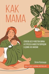 Як мама: спосіб без почуття провини і стресу навести лад у домі та в житті