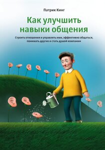 Як покращити навички спілкування. Будувати стосунки та керувати ними, ефективно спілкуватися, розуміти інших і стати