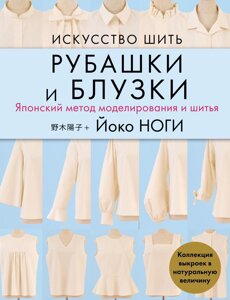 Книга: Мистецтво шити сорочки та блузки. Японський метод моделювання та шиття. Колекція викрійок у натуральну величину