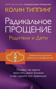Книга: Радикальне Прощення. Батьки і діти. Чому так важливо пробачити своїх близьких і як зробити це правильно