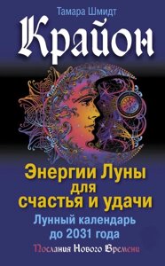 Крайон. Енергії Місяця для щастя й удачі. Місячний календар до 2031 року