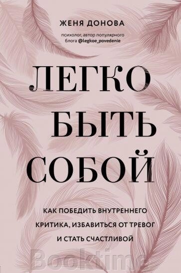 Легко бути собою. Як перемогти внутрішнього критика, позбутися тривог і стати щасливою від компанії Booktime - фото 1