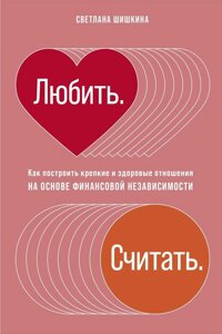 Любити. Рахувати. Як побудувати міцні та здорові стосунки на основі фінансової незалежності