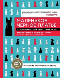 Маленька чорна сукня. 200 красивих моделей на всі випадки життя. Універсальний конструктор суконь для новачків і