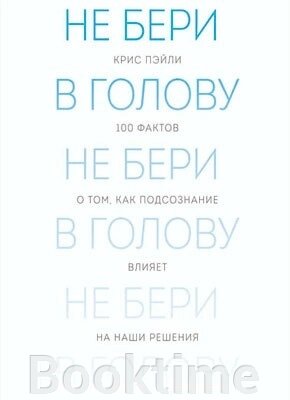 Не бери в голову. 100 фактів про те, як підсвідомість впливає на наші рішення від компанії Booktime - фото 1