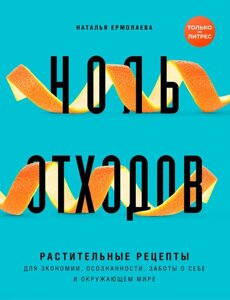 Нуль відходів. Рослинні рецепти для економії, усвідомленості, піклування про себе та навколишній світ