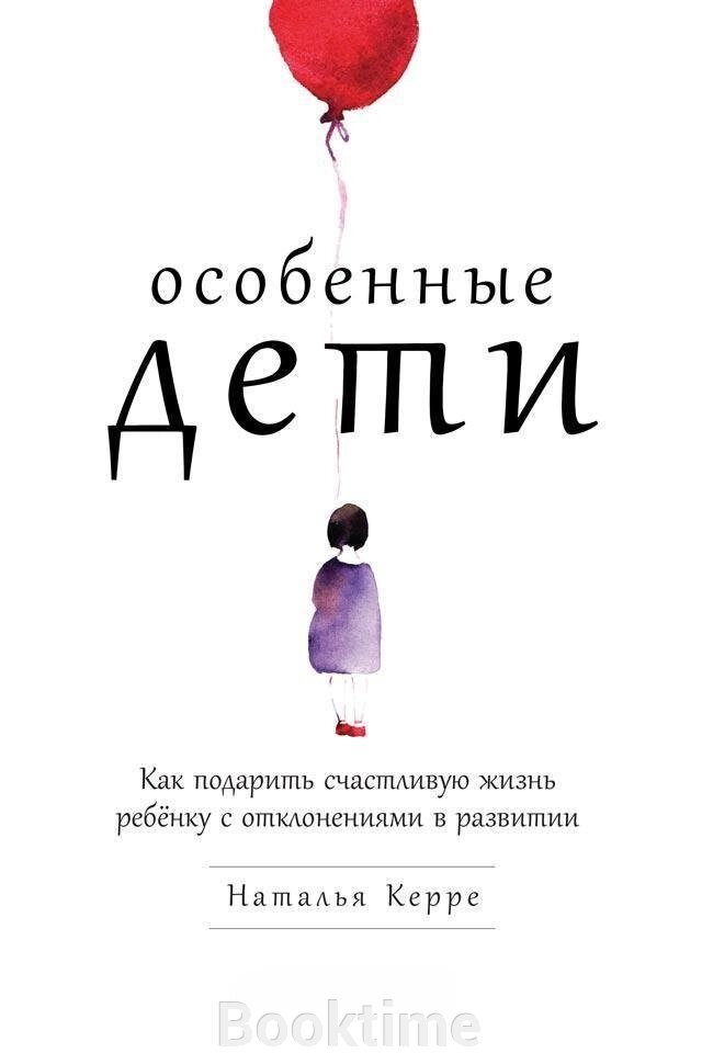 Особливі діти. Як подарувати щасливе життя дитині з відхиленнями в розвитку від компанії Booktime - фото 1