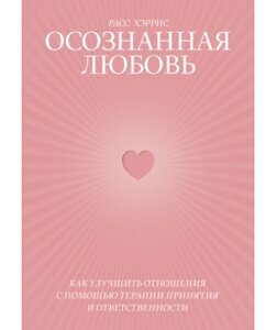 Усвідомлене кохання. Як покращити відносини за допомогою терапії прийняття та відповідальності