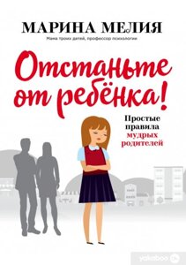 Відчепіться від дитини! Прості правила мудрих батьків. Друге видання, доповнене