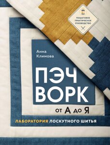 Печворк від А до Я. Лабораторія клаптикового шиття. Покрокове практичне керівництво