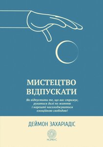 Книга: Мистецтво відпускати. Як відпустити те, що вас стримує, рухатися далі по життю і нарешті насолоджуватися