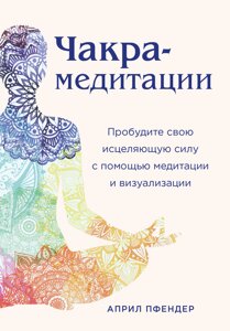 Книга: Чакра-медитації. Пробудіть свою зцілювальну силу за допомогою медитації та візуалізації