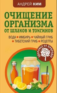 Книга: Очищення організму від шлаків і токсинів. Вода. Імбир. Чайний гриб. Тибетський гриб. Рецепти