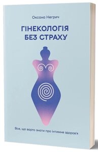 Книга: ГІНЕКОЛОГІЯ БЕЗ СТРАХУ все, що варто знати про інтимне здоров’я О. Негрич Віхола