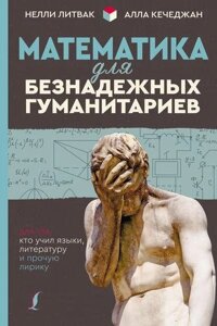 Книга: Математика для безнадійних гуманітаріїв. Для тих, хто вчив мови, літературу та іншу лірику