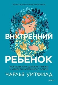 Книга: Внутрішня дитина. Як зцілити дитячі травми та знайти гармонію з собою. Вітфілд Ч.