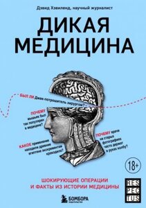 Книга: Дика медицина. Шокуючі операції та факти з історії медицини. Хевіленд Д.