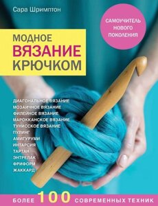 Модне в'язання гачком. Самовчитель нового покоління. Понад 100 сучасних технік