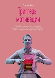 Тригери мотивації. Як набути енергійності, сили волі, дисциплінованості та вміння діяти швидко за допомогою