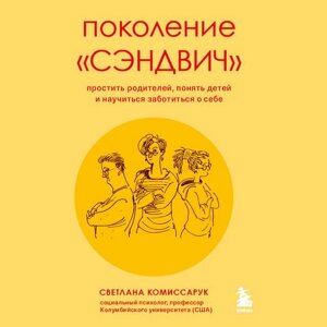 Покоління "сендвіч". Пробачити батьків, зрозуміти дітей і навчитися піклуватися про себе