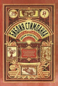 Біблія стімпанку. Ілюстрований гід світами дирижаблів і божевільних учених у вікторіанському стилі