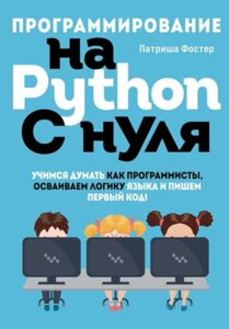 Програмування на Python з нуля. Вчимося думати як програмісти, освоюємо логіку мови