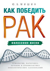 Як перемогти рак: філософія життя. Етіологія, патогенез, лікування та профілактика онкологічних захворювань